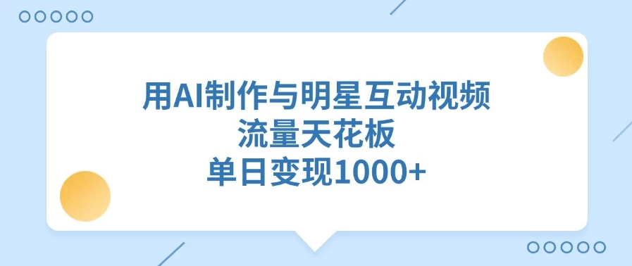 用AI制作与明星互动视频，流量天花板，单日变现1000+客创社区-专注互联网轻资产资源整合与分享客创社区-专注互联网轻资产资源整合与分享