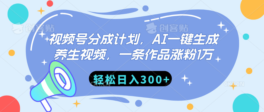 视频号分成计划，AI一键生成养生视频，一条作品涨粉1万，轻松日入300+客创社区-专注互联网轻资产资源整合与分享客创社区-专注互联网轻资产资源整合与分享