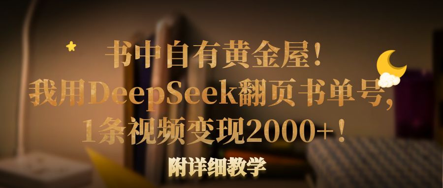 书中自有黄金屋！我用DeepSeek翻页书单号，1条视频变现2000+！附详细教学客创社区-专注互联网轻资产资源整合与分享客创社区-专注互联网轻资产资源整合与分享