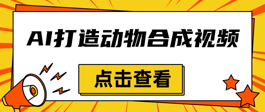 创意爆棚，用AI打造动物合成视频，解锁月入过万新秘籍客创社区-专注互联网轻资产资源整合与分享客创社区-专注互联网轻资产资源整合与分享