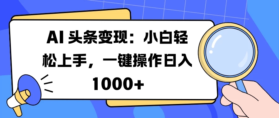 AI 头条变现：小白轻松上手，一键操作日入 1000+客创社区-专注互联网轻资产资源整合与分享客创社区-专注互联网轻资产资源整合与分享
