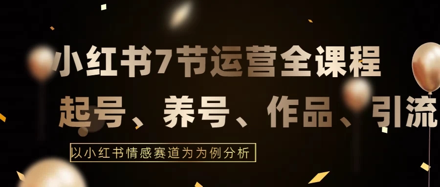 最新的7节小红书运营实战全教程,结合最新情感赛道,打通小红书运营全流程