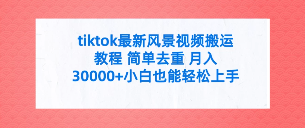 tiktok最新风景视频搬运教程 简单去重 月入30000+小白也能轻松上手客创社区-专注互联网轻资产资源整合与分享客创社区-专注互联网轻资产资源整合与分享