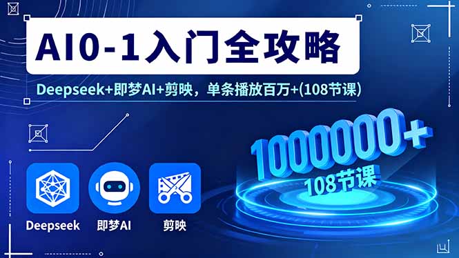 AI0-1入门全攻略，Deepseek+即梦AI+剪映，单条播放百万+(108节课客创社区-专注互联网轻资产资源整合与分享客创社区-专注互联网轻资产资源整合与分享