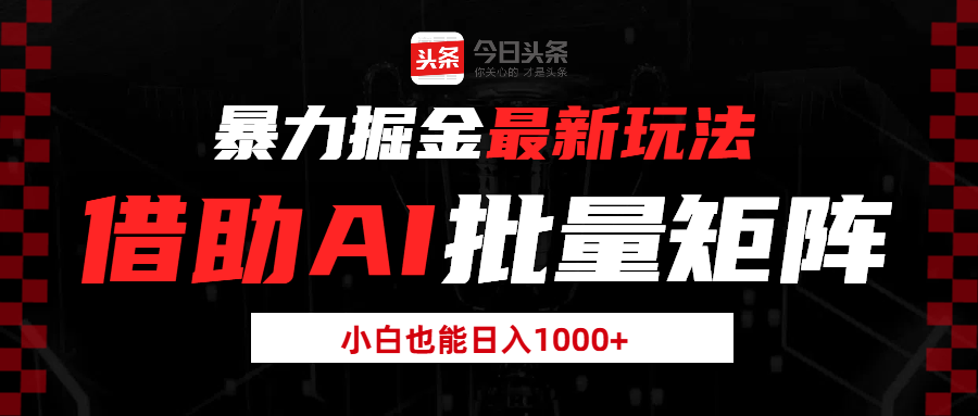 暴力掘金最新玩法,借助AI批量矩阵,小白也能日入1000+