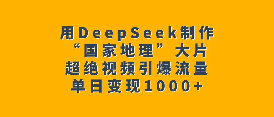 用DeepSeek制作“国家地理”大片，超绝视频引爆流量，单日变现1000+客创社区-专注互联网轻资产资源整合与分享客创社区-专注互联网轻资产资源整合与分享