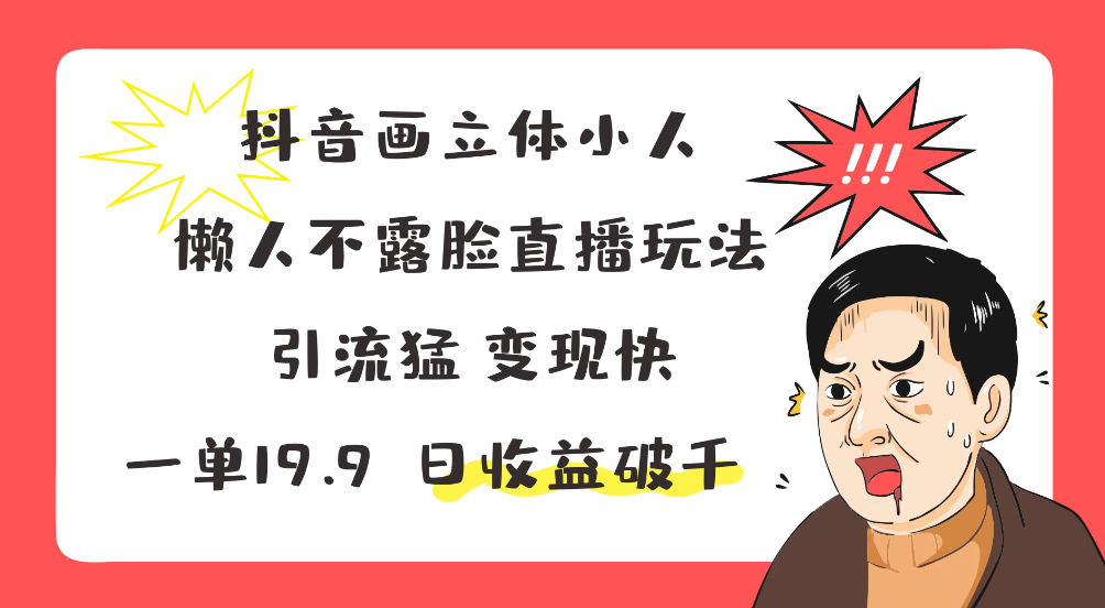 抖音画立体小人,懒人不露脸直播玩法,引流猛变现快,一单19.9,日收益破千