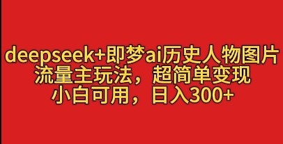 deepseek+即梦ai历史人物图片，流量主玩法，超简单变现，小白可用，日入3张客创社区-专注互联网轻资产资源整合与分享客创社区-专注互联网轻资产资源整合与分享