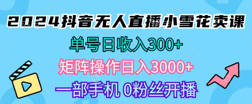2024抖音小雪花卖课，单号一天300+，矩阵一天3000+，一部手机0粉丝开播客创社区-专注互联网轻资产资源整合与分享客创社区-专注互联网轻资产资源整合与分享