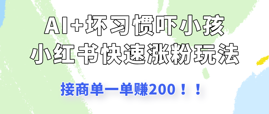 AI+坏习惯吓小孩玩法，小红书快速涨粉，接一单赚200！客创社区-专注互联网轻资产资源整合与分享客创社区-专注互联网轻资产资源整合与分享