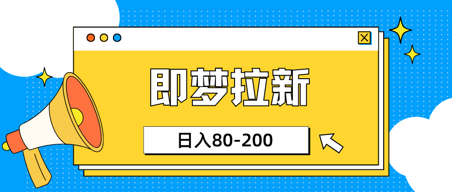 最新即梦ai拉新，小白日入80-200客创社区-专注互联网轻资产资源整合与分享客创社区-专注互联网轻资产资源整合与分享