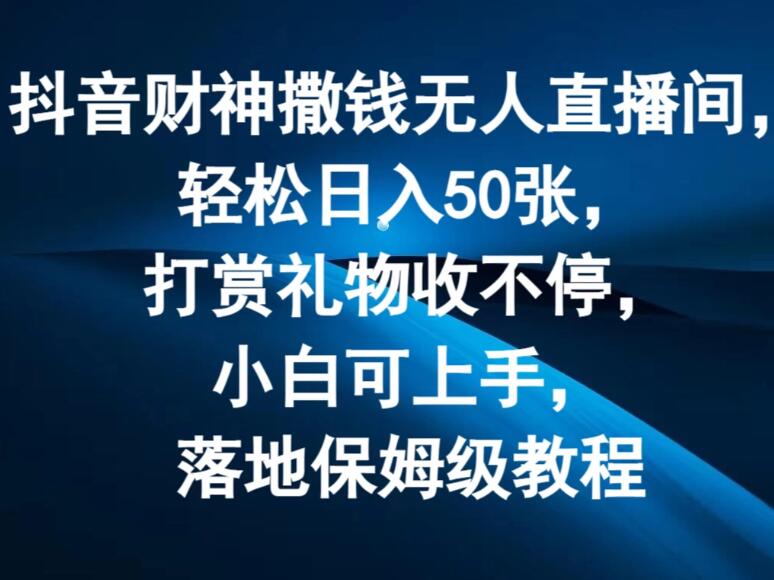 抖音财神撒钱无人直播间，轻松日入50张，打赏礼物收不停，小白可上手，落地保姆级教程客创社区-专注互联网轻资产资源整合与分享客创社区-专注互联网轻资产资源整合与分享
