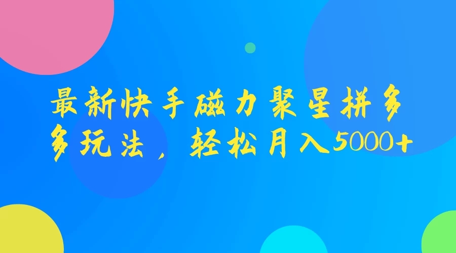 最新快手磁力聚星拼多多玩法,轻松月入5000+