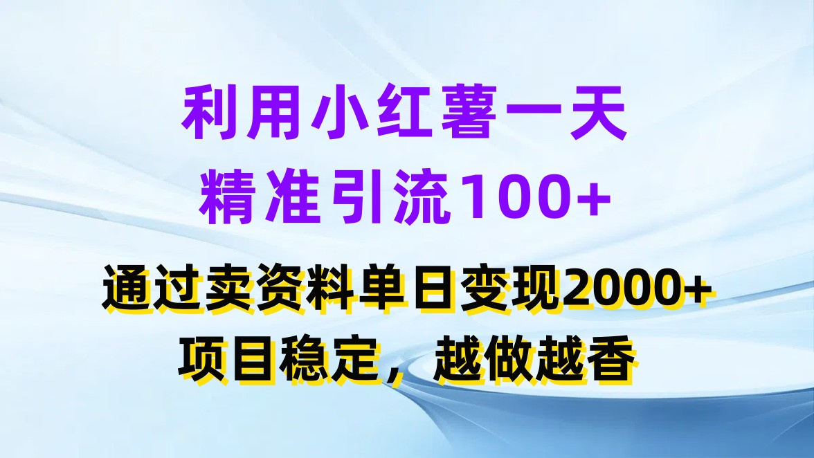 利用小红薯一天精准引流100+，通过卖资料单日变现2000+，项目稳定，越做越香客创社区-专注互联网轻资产资源整合与分享客创社区-专注互联网轻资产资源整合与分享
