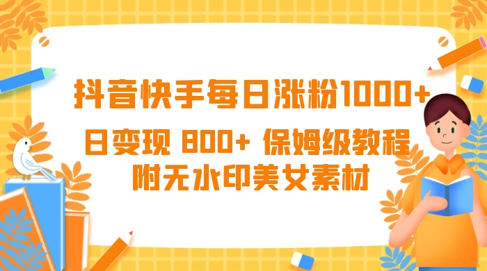 抖音快手每日涨粉 1000+ 日变现 800+ 保姆级教程 （附无水印美女素材）客创社区-专注互联网轻资产资源整合与分享客创社区-专注互联网轻资产资源整合与分享
