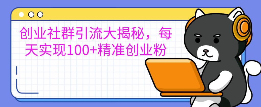创业社群引流大揭秘,每天实现100+精准创业粉,让你的创业社群人气爆棚