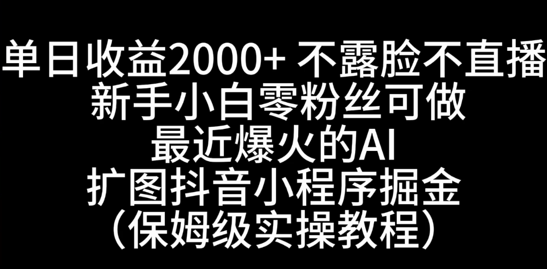 单日收益2000+，不露脸，不直播，新手小白零粉丝可操作最近爆火的AI扩图抖音小程序掘金（保姆级实操教程）客创社区-专注互联网轻资产资源整合与分享客创社区-专注互联网轻资产资源整合与分享