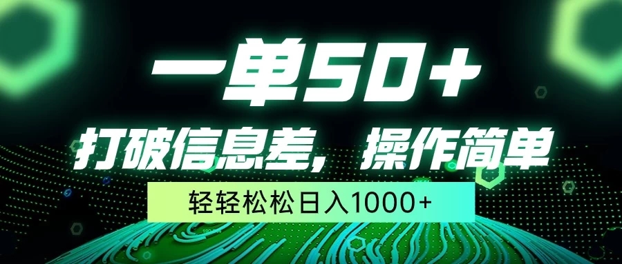 一单50+,打破信息差,操作简单,轻轻松松日入1000+