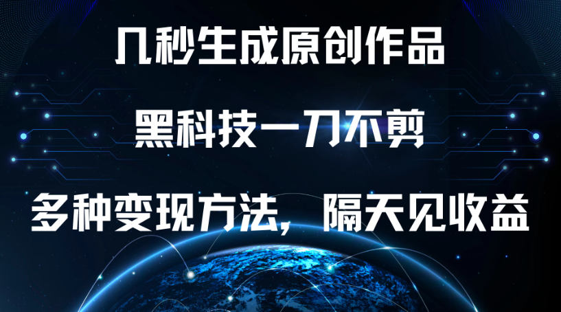 几秒生成原创作品，黑科技一刀不剪，多种变现方法，隔天见收益客创社区-专注互联网轻资产资源整合与分享客创社区-专注互联网轻资产资源整合与分享