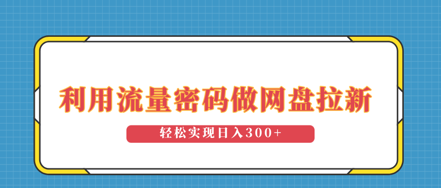 利用流量密码做网盘拉新，操作简单适合0基础小白，轻松实现日入300+客创社区-专注互联网轻资产资源整合与分享客创社区-专注互联网轻资产资源整合与分享