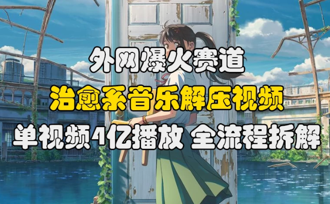 外网爆火赛道，治愈系音乐解压视频，单视频最高4亿播放 ，全流程拆解客创社区-专注互联网轻资产资源整合与分享客创社区-专注互联网轻资产资源整合与分享