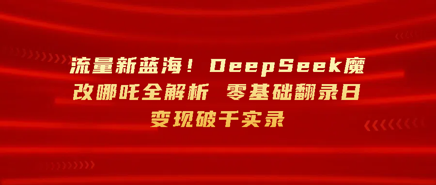 流量新蓝海！DeepSeek魔改哪吒全解析 零基础翻录日变现破千客创社区-专注互联网轻资产资源整合与分享客创社区-专注互联网轻资产资源整合与分享