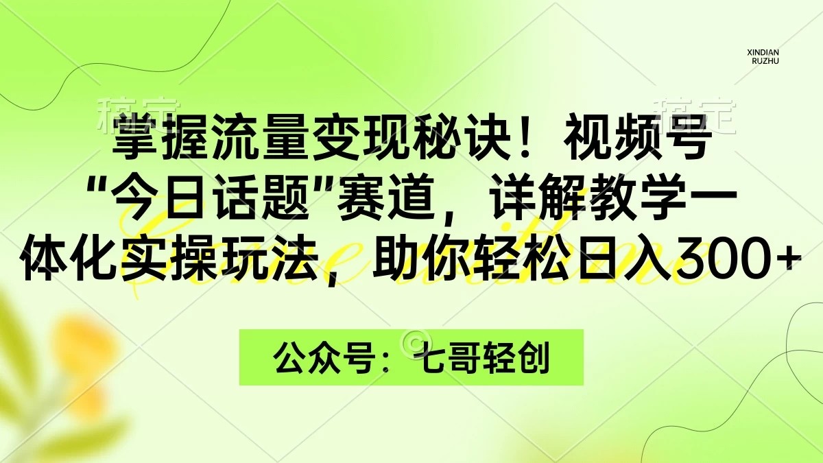 掌握流量变现秘诀!视频号“今日话题”赛道,详解教学一体化实操玩法,助你轻松日入300+