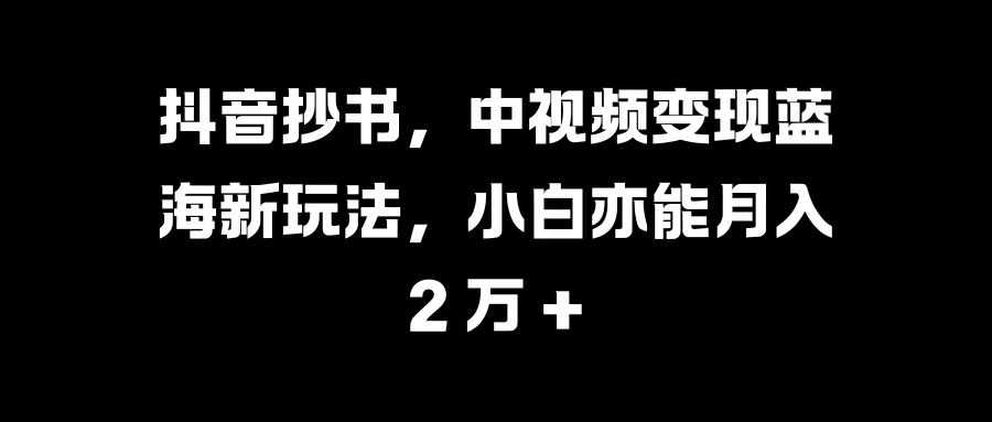 抖音抄书，中视频变现蓝海新玩法，小白亦能月入 2 万 +客创社区-专注互联网轻资产资源整合与分享客创社区-专注互联网轻资产资源整合与分享