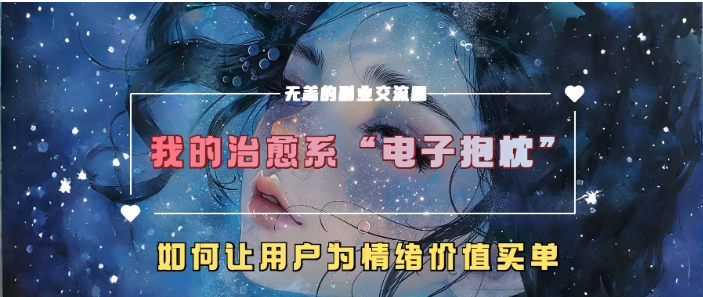 我的治愈系“电子抱枕”，如何让用户为情绪价值买单客创社区-专注互联网轻资产资源整合与分享客创社区-专注互联网轻资产资源整合与分享