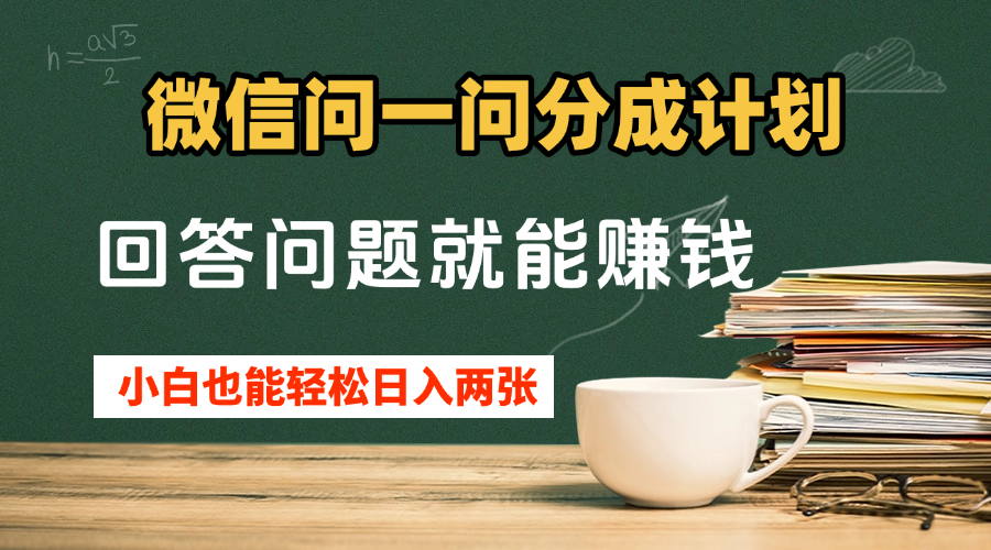 微信问一问分成计划，回答问题就能赚钱，小白也能轻松日入200+客创社区-专注互联网轻资产资源整合与分享客创社区-专注互联网轻资产资源整合与分享