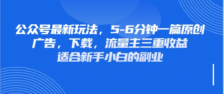 公众号最新玩法，广告，下载，流量主三重收益，非常适合新手小白的项目客创社区-专注互联网轻资产资源整合与分享客创社区-专注互联网轻资产资源整合与分享