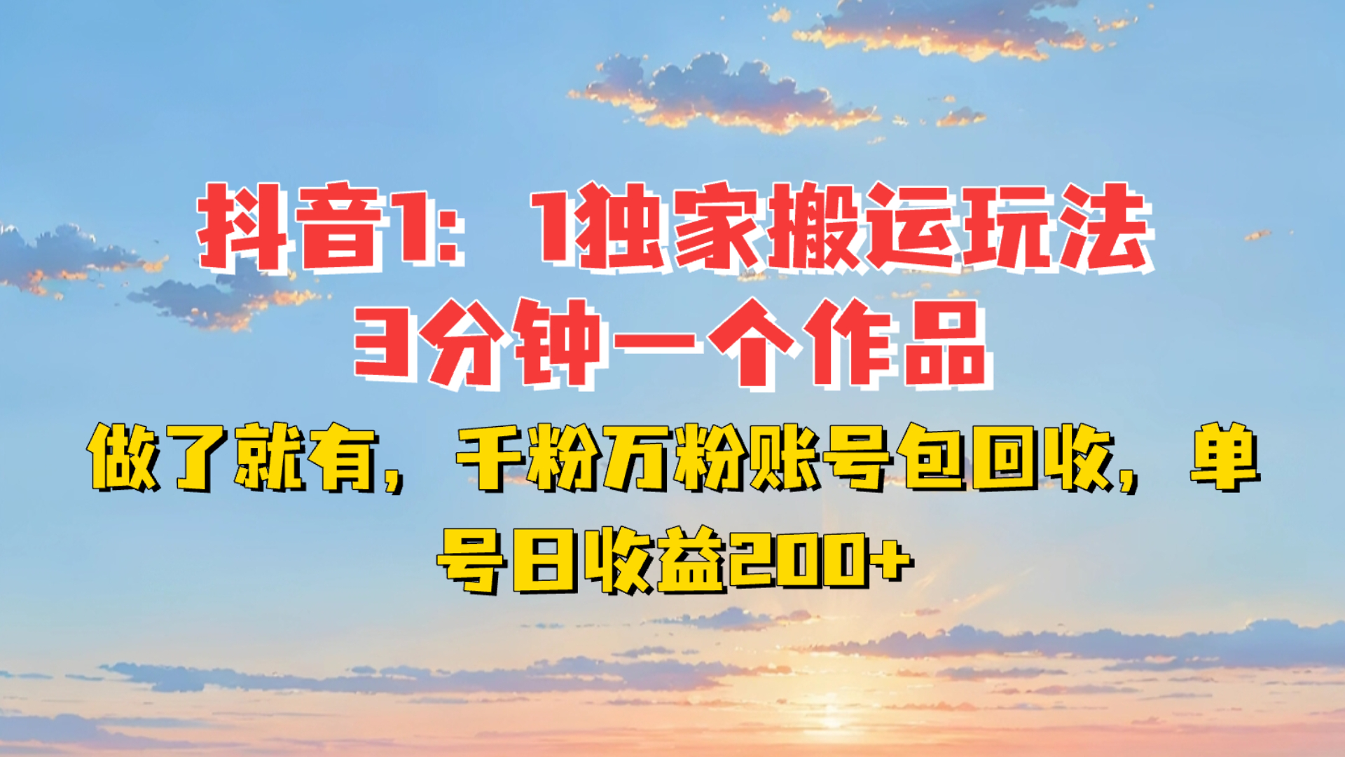 抖音1:1独家搬运玩法,3分钟一个作品,做了就有,千粉万粉账号包回收,单号日收益200+