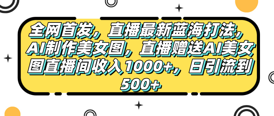 全网首发，直播最新蓝海打法，AI制作美女图，直播赠送AI美女图直播间收入1000+，日引流到500+客创社区-专注互联网轻资产资源整合与分享客创社区-专注互联网轻资产资源整合与分享