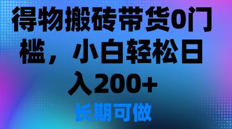得物搬砖带货0门槛，小白轻松日入200＋客创社区-专注互联网轻资产资源整合与分享客创社区-专注互联网轻资产资源整合与分享