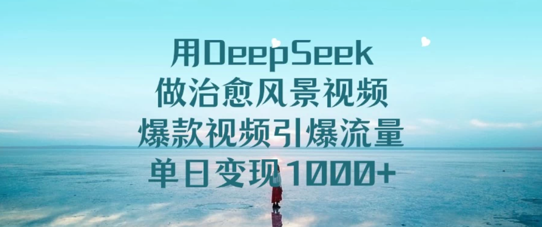 用DeepSeek做治愈风景视频，爆款视频引爆流量，单日变现1000+客创社区-专注互联网轻资产资源整合与分享客创社区-专注互联网轻资产资源整合与分享