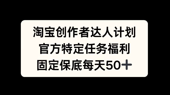 淘宝创作者达人计划，官方特定任务福利，固定保底每天50+客创社区-专注互联网轻资产资源整合与分享客创社区-专注互联网轻资产资源整合与分享