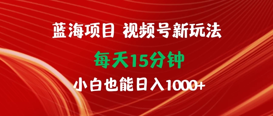 蓝海项目视频号新玩法 每天15分钟 小白也能日入1000+客创社区-专注互联网轻资产资源整合与分享客创社区-专注互联网轻资产资源整合与分享