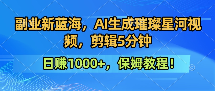 副业新蓝海，AI生成璀璨星河视频，剪辑5分钟日赚1000+，保姆教程！客创社区-专注互联网轻资产资源整合与分享客创社区-专注互联网轻资产资源整合与分享
