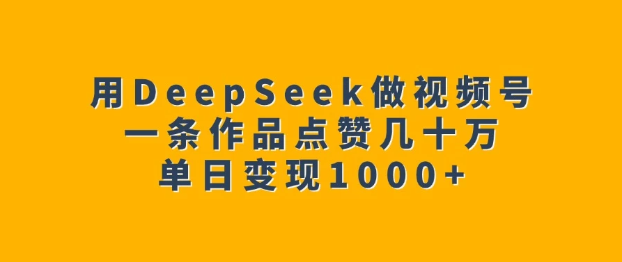 用DeepSeek做视频号，一条作品点赞几十万，单日变现1000+客创社区-专注互联网轻资产资源整合与分享客创社区-专注互联网轻资产资源整合与分享