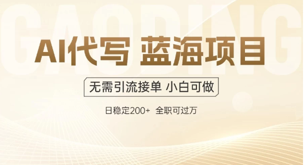 AI代写,无需引流接单,低门槛高收入,日入200以上