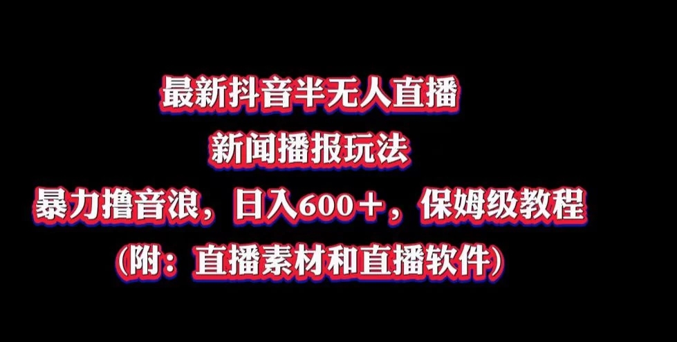 最新抖音半无人直播新闻播报玩法，暴力撸音浪，日入600＋，保姆级教程，附：直播素材和直播软件客创社区-专注互联网轻资产资源整合与分享客创社区-专注互联网轻资产资源整合与分享