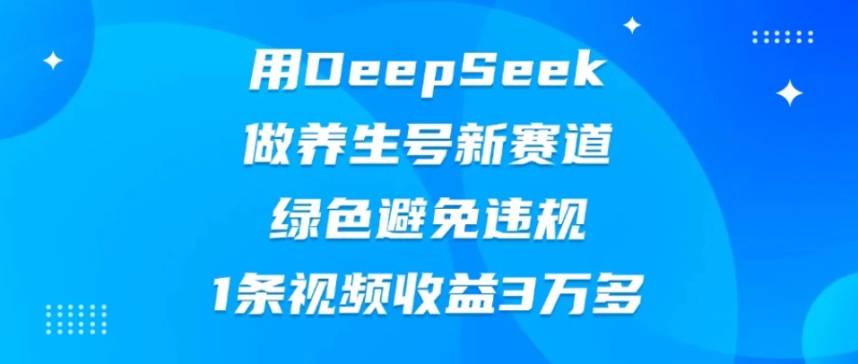 用DeepSeek做养生号新赛道，绿色避免违规，1条视频收益3万多客创社区-专注互联网轻资产资源整合与分享客创社区-专注互联网轻资产资源整合与分享