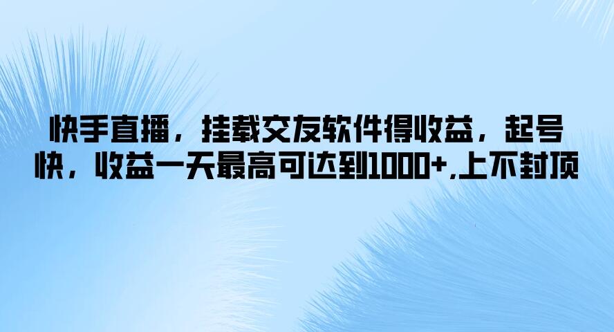 快手直播，挂载交友软件得收益，起号快，收益一天最高可达到1000+，上不封顶客创社区-专注互联网轻资产资源整合与分享客创社区-专注互联网轻资产资源整合与分享
