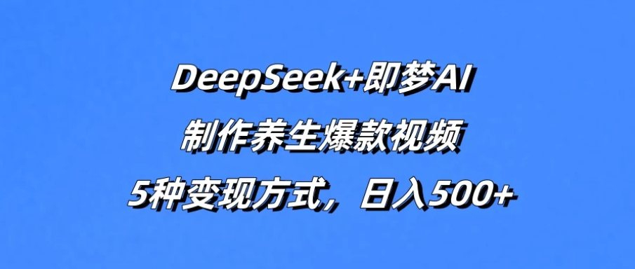 DeepSeek+即梦AI，制作养生爆款视频，5种变现方式，日入500+客创社区-专注互联网轻资产资源整合与分享客创社区-专注互联网轻资产资源整合与分享