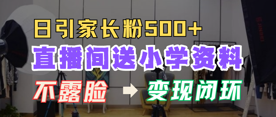 直播间送小学资料，每天引流家长粉500+，变现闭环模式客创社区-专注互联网轻资产资源整合与分享客创社区-专注互联网轻资产资源整合与分享