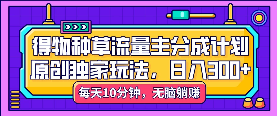 得物种草流量主分成计划，原创独家玩法，每天十分钟，单日稳定变现300+客创社区-专注互联网轻资产资源整合与分享客创社区-专注互联网轻资产资源整合与分享