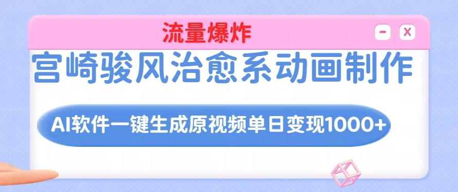 宫崎骏风治愈系动画制作，AI软件一键生成原创视频流量爆炸，单日变现1000+客创社区-专注互联网轻资产资源整合与分享客创社区-专注互联网轻资产资源整合与分享