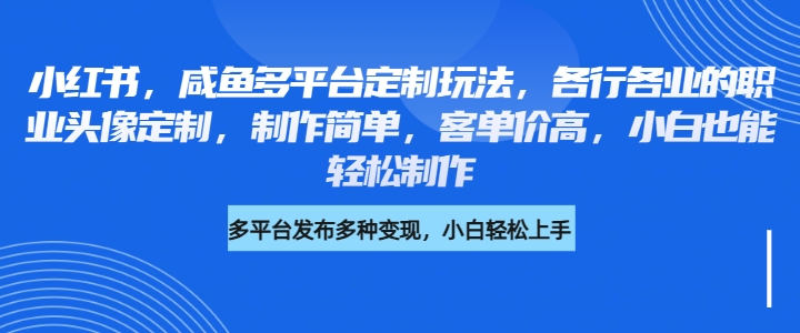 小红书，咸鱼多平台定制玩法，各行各业的职业头像定制，制作简单，客单价高，小白也能轻松制作客创社区-专注互联网轻资产资源整合与分享客创社区-专注互联网轻资产资源整合与分享
