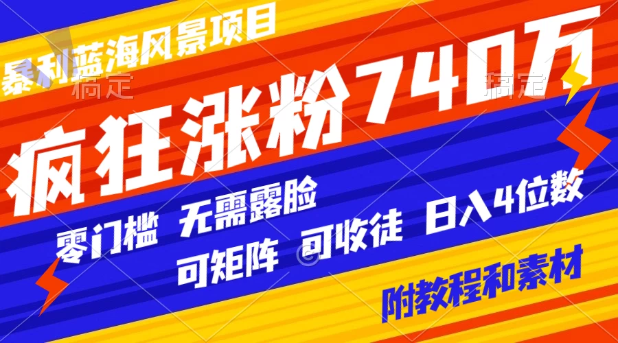 暴利蓝海风景项目疯狂涨粉 740w，0 门槛，无需露脸，可矩阵，可收徒，日入 4 位数（附教程和素材）客创社区-专注互联网轻资产资源整合与分享客创社区-专注互联网轻资产资源整合与分享
