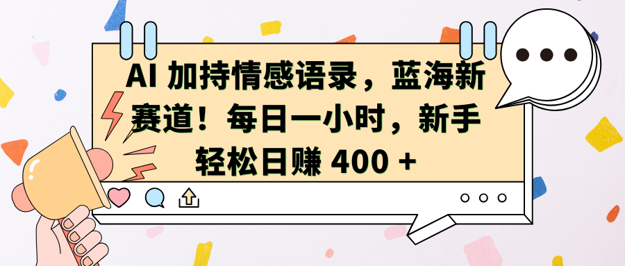 AI 加持情感语录，蓝海新赛道！每日一小时，新手轻松日赚 400 +  客创社区-专注互联网轻资产资源整合与分享客创社区-专注互联网轻资产资源整合与分享